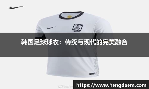 韩国足球球衣：传统与现代的完美融合